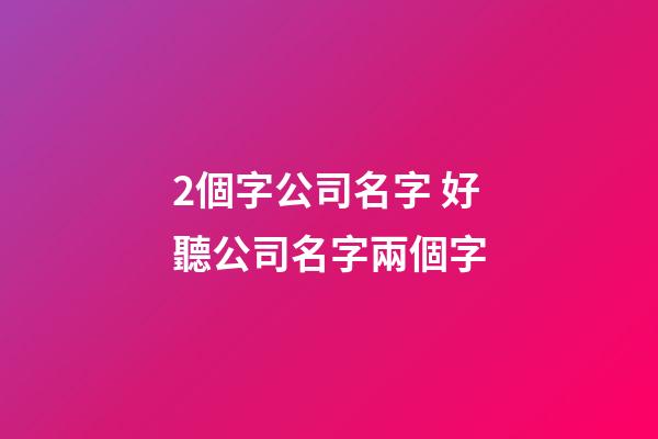 2個字公司名字 好聽公司名字兩個字-第1張-公司起名-玄機派